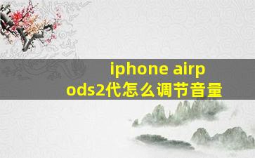 iphone airpods2代怎么调节音量